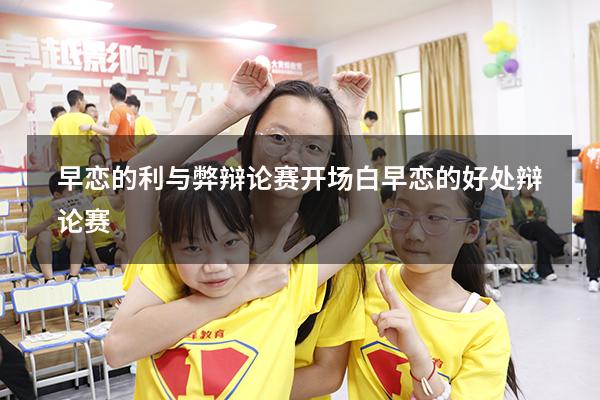 早恋的利与弊辩论赛开场白（早恋的好处 辩论赛）